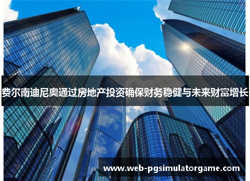 费尔南迪尼奥通过房地产投资确保财务稳健与未来财富增长 费尔南迪尼奥通过房地产投资确保财务稳健与未来财富增长