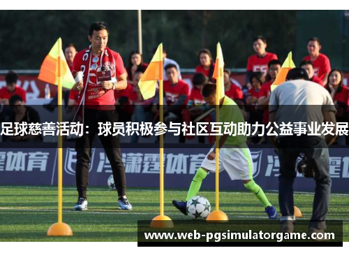 足球慈善活动:球员积极参与社区互动助力公益事业发展 足球慈善活动:球员积极参与社区互动助力公益事业发展