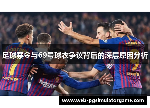足球禁令与69号球衣争议背后的深层原因分析 足球禁令与69号球衣争议背后的深层原因分析