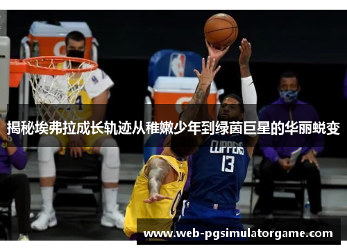 揭秘埃弗拉成长轨迹从稚嫩少年到绿茵巨星的华丽蜕变