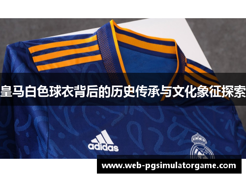 皇马白色球衣背后的历史传承与文化象征探索