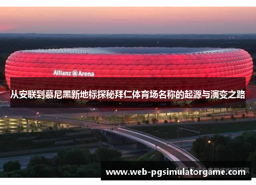 从安联到慕尼黑新地标探秘拜仁体育场名称的起源与演变之路 从安联到慕尼黑新地标探秘拜仁体育场名称的起源与演变之路