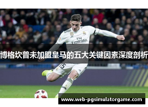 博格坎普未加盟皇马的五大关键因素深度剖析