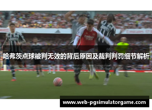 哈弗茨点球被判无效的背后原因及裁判判罚细节解析