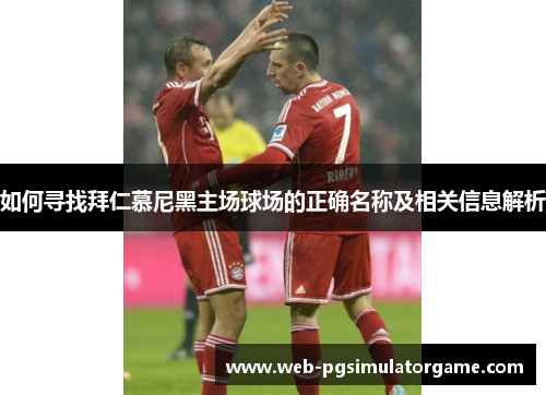 如何寻找拜仁慕尼黑主场球场的正确名称及相关信息解析