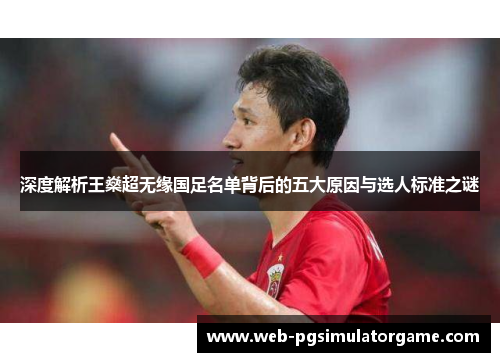 深度解析王燊超无缘国足名单背后的五大原因与选人标准之谜