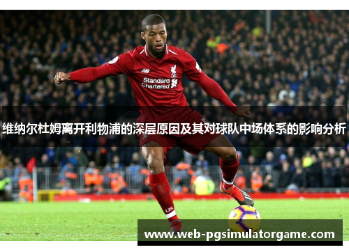 维纳尔杜姆离开利物浦的深层原因及其对球队中场体系的影响分析